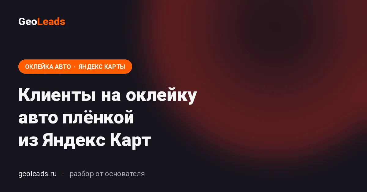 Клиенты на оклейку авто плёнкой из Яндекс Карт. Продвижение услуги оклейки