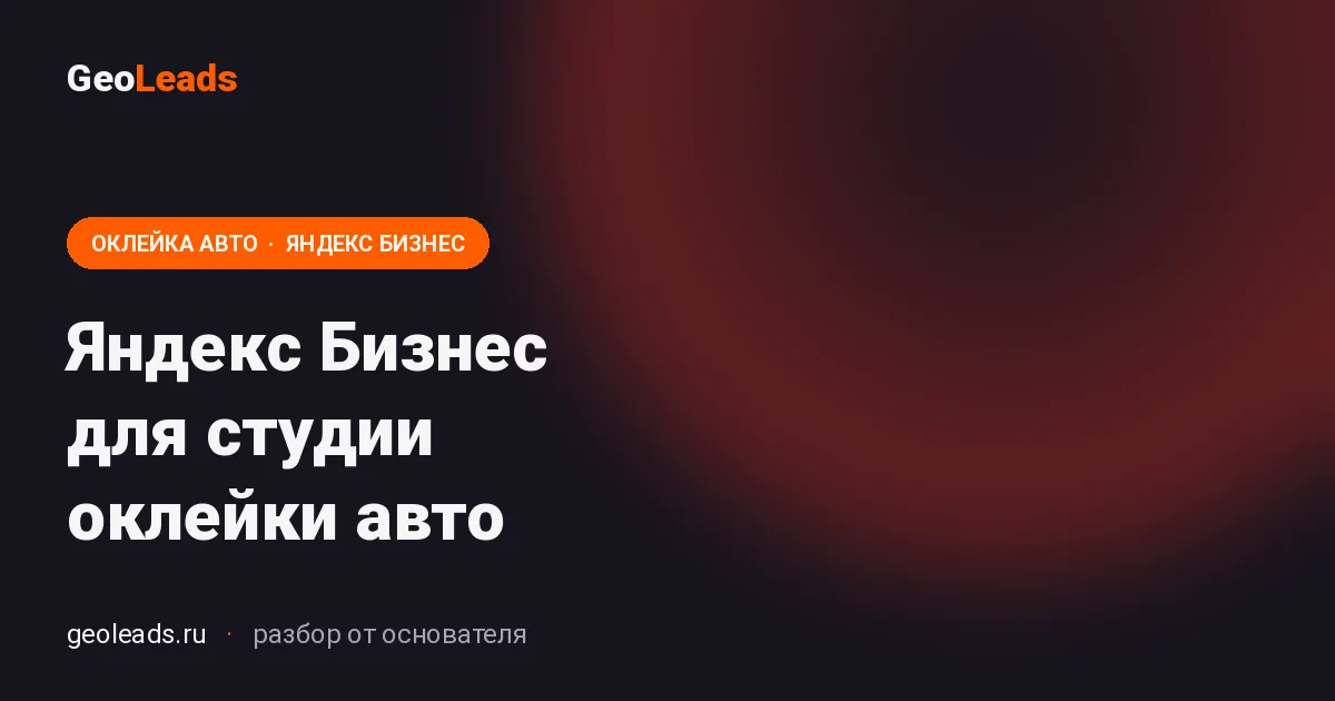 Яндекс Бизнес для студии оклейки авто. Настройка карточки под антигравий, PPF, полное бронирование, оклейку фар и атермальную тонировку